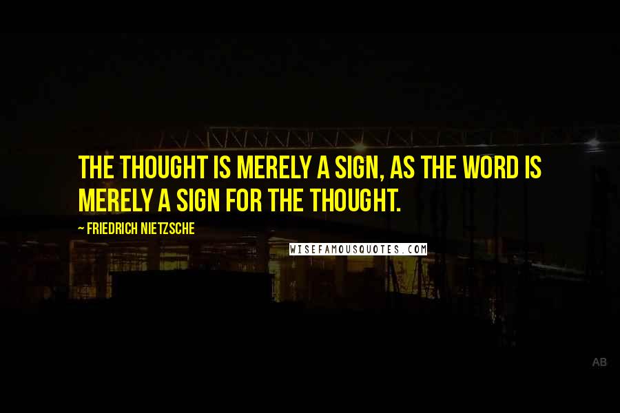 Friedrich Nietzsche Quotes: The thought is merely a sign, as the word is merely a sign for the thought.