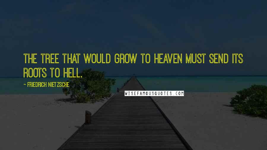Friedrich Nietzsche Quotes: The tree that would grow to heaven must send its roots to hell.