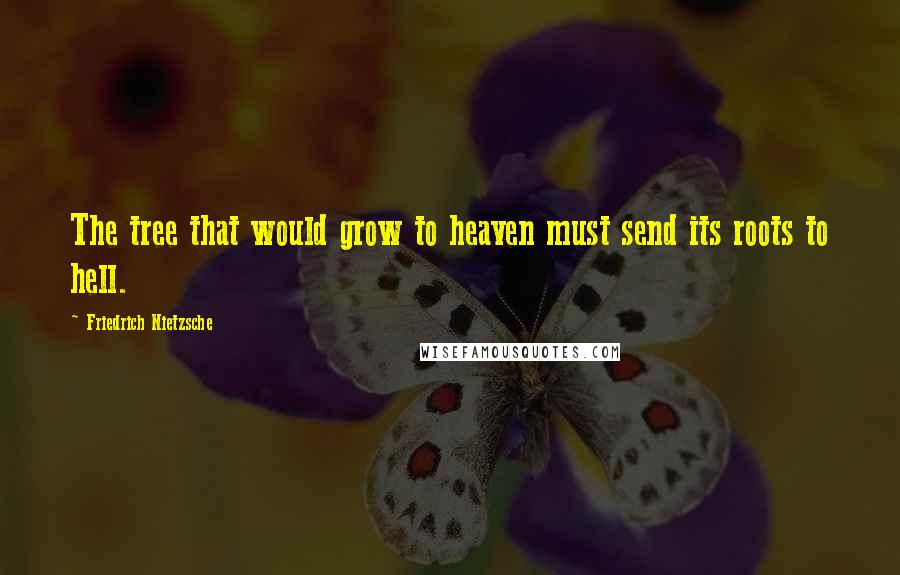 Friedrich Nietzsche Quotes: The tree that would grow to heaven must send its roots to hell.