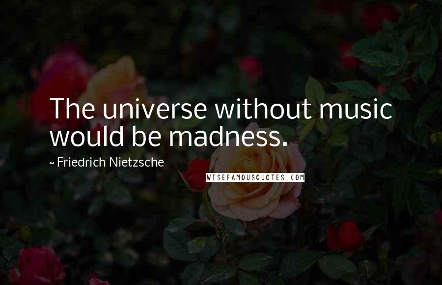 Friedrich Nietzsche Quotes: The universe without music would be madness.