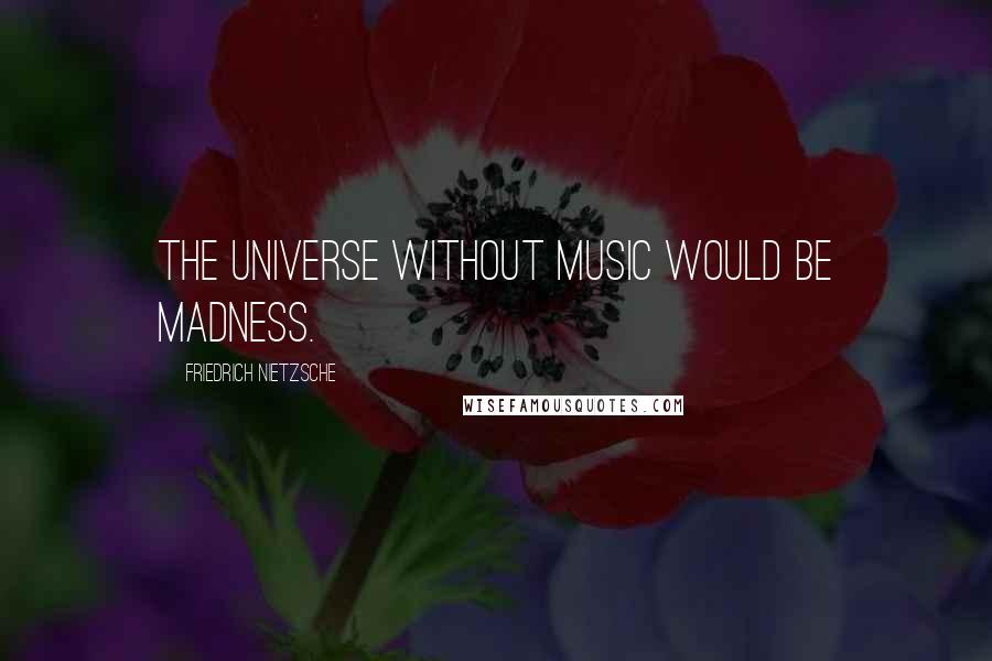 Friedrich Nietzsche Quotes: The universe without music would be madness.