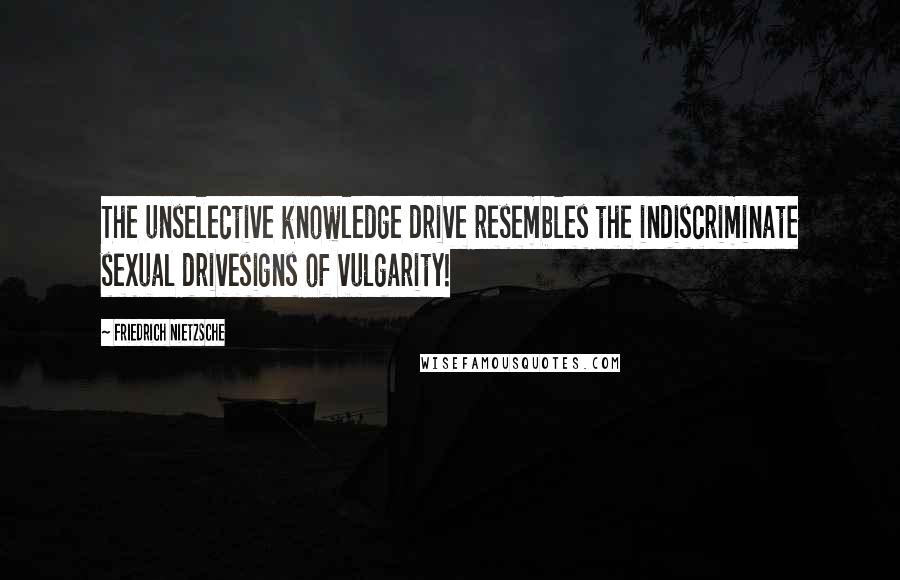 Friedrich Nietzsche Quotes: The unselective knowledge drive resembles the indiscriminate sexual drivesigns of vulgarity!