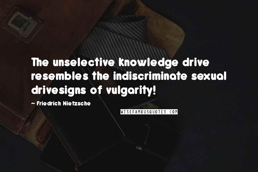 Friedrich Nietzsche Quotes: The unselective knowledge drive resembles the indiscriminate sexual drivesigns of vulgarity!