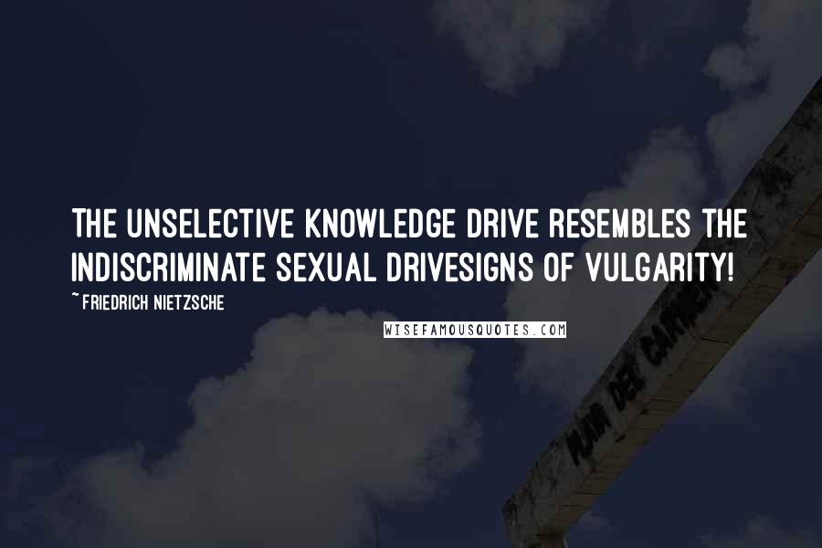 Friedrich Nietzsche Quotes: The unselective knowledge drive resembles the indiscriminate sexual drivesigns of vulgarity!