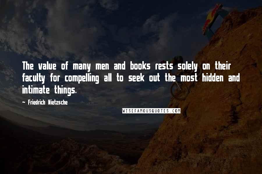 Friedrich Nietzsche Quotes: The value of many men and books rests solely on their faculty for compelling all to seek out the most hidden and intimate things.