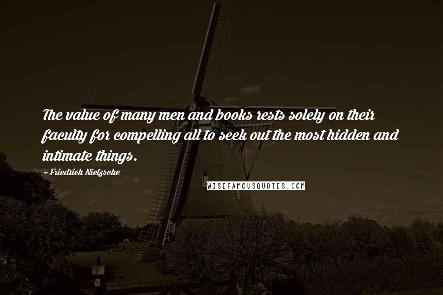 Friedrich Nietzsche Quotes: The value of many men and books rests solely on their faculty for compelling all to seek out the most hidden and intimate things.