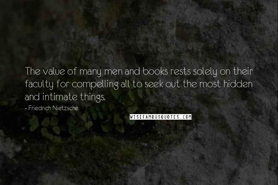 Friedrich Nietzsche Quotes: The value of many men and books rests solely on their faculty for compelling all to seek out the most hidden and intimate things.