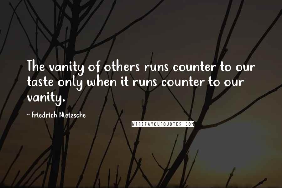 Friedrich Nietzsche Quotes: The vanity of others runs counter to our taste only when it runs counter to our vanity.