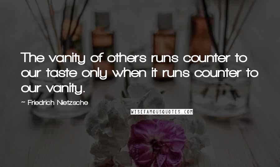 Friedrich Nietzsche Quotes: The vanity of others runs counter to our taste only when it runs counter to our vanity.