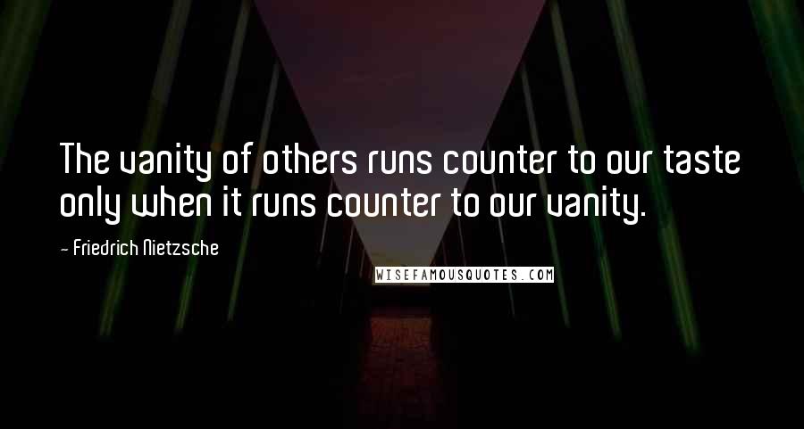 Friedrich Nietzsche Quotes: The vanity of others runs counter to our taste only when it runs counter to our vanity.