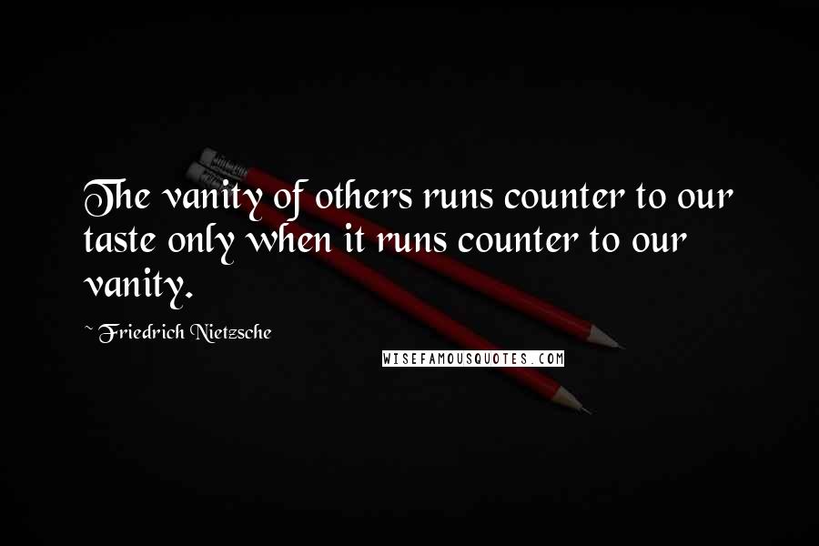 Friedrich Nietzsche Quotes: The vanity of others runs counter to our taste only when it runs counter to our vanity.