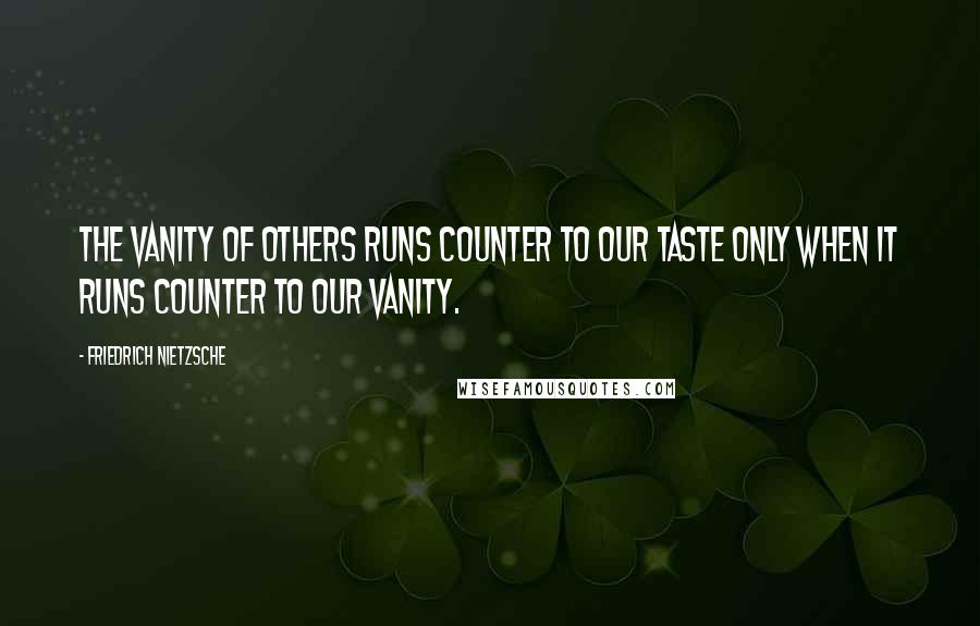 Friedrich Nietzsche Quotes: The vanity of others runs counter to our taste only when it runs counter to our vanity.