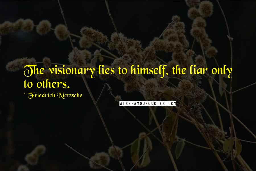 Friedrich Nietzsche Quotes: The visionary lies to himself, the liar only to others.