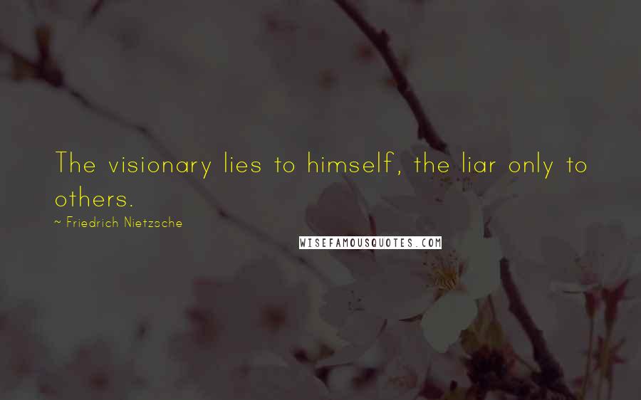 Friedrich Nietzsche Quotes: The visionary lies to himself, the liar only to others.