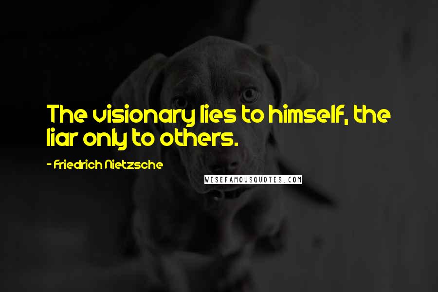 Friedrich Nietzsche Quotes: The visionary lies to himself, the liar only to others.
