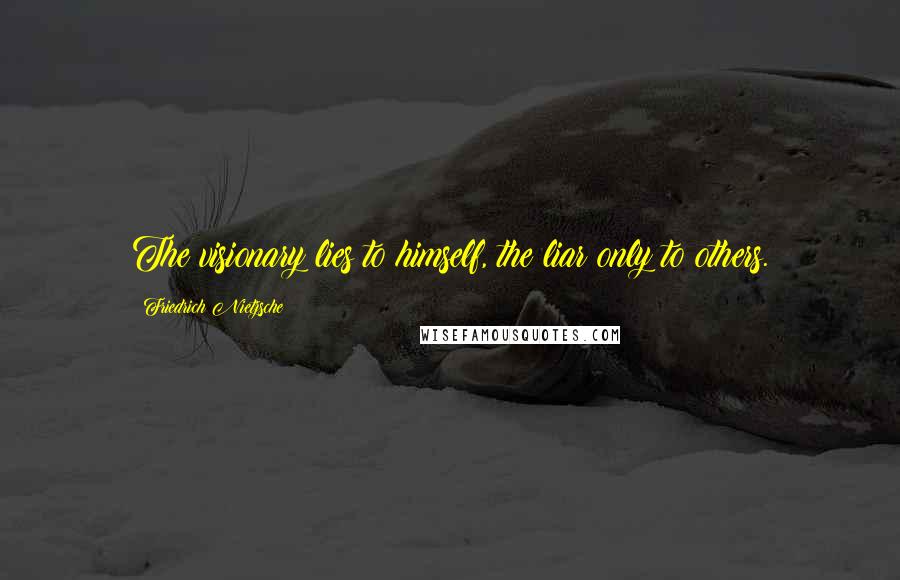 Friedrich Nietzsche Quotes: The visionary lies to himself, the liar only to others.