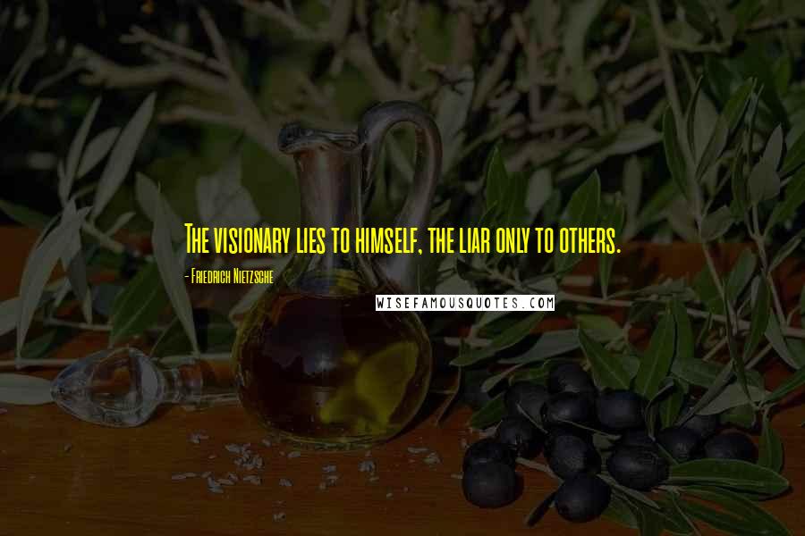 Friedrich Nietzsche Quotes: The visionary lies to himself, the liar only to others.