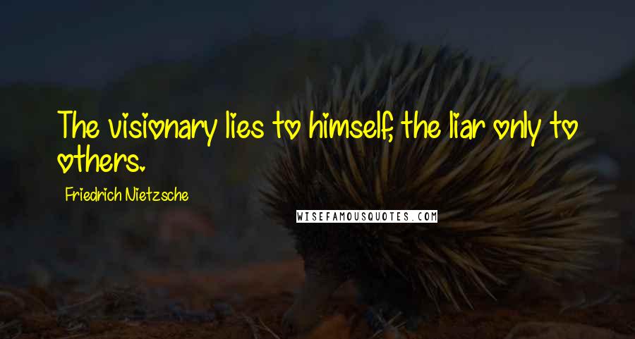 Friedrich Nietzsche Quotes: The visionary lies to himself, the liar only to others.