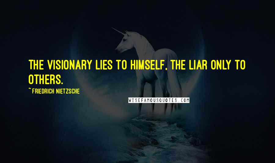 Friedrich Nietzsche Quotes: The visionary lies to himself, the liar only to others.