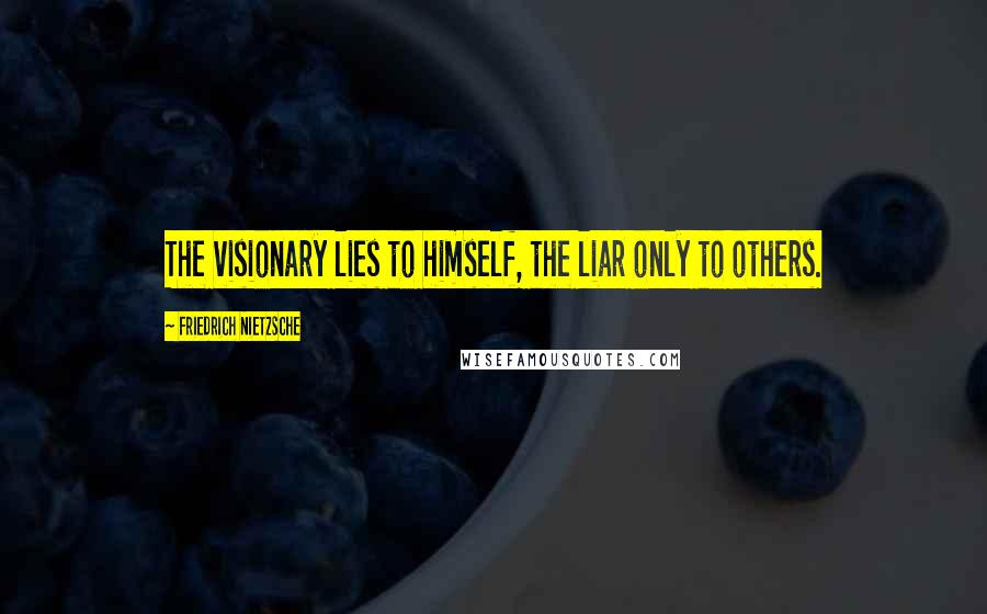 Friedrich Nietzsche Quotes: The visionary lies to himself, the liar only to others.