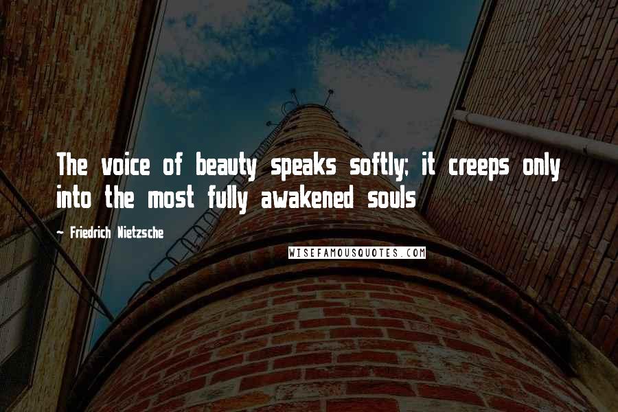 Friedrich Nietzsche Quotes: The voice of beauty speaks softly; it creeps only into the most fully awakened souls