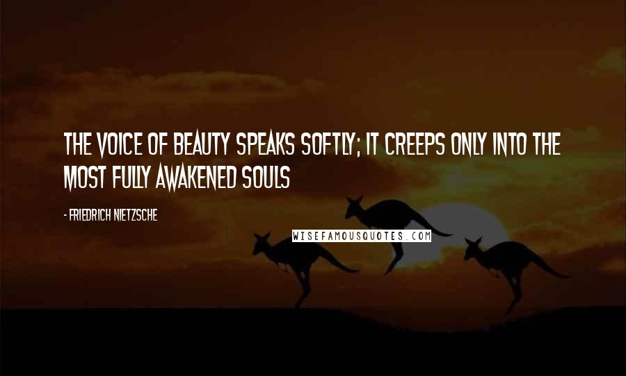 Friedrich Nietzsche Quotes: The voice of beauty speaks softly; it creeps only into the most fully awakened souls