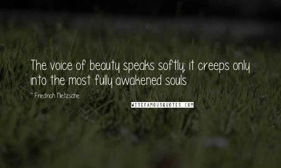 Friedrich Nietzsche Quotes: The voice of beauty speaks softly; it creeps only into the most fully awakened souls