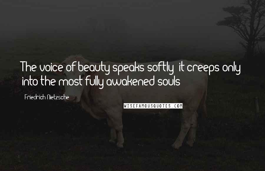 Friedrich Nietzsche Quotes: The voice of beauty speaks softly; it creeps only into the most fully awakened souls