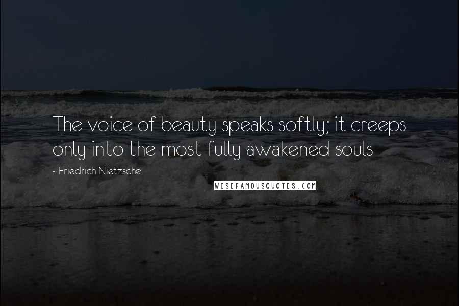 Friedrich Nietzsche Quotes: The voice of beauty speaks softly; it creeps only into the most fully awakened souls