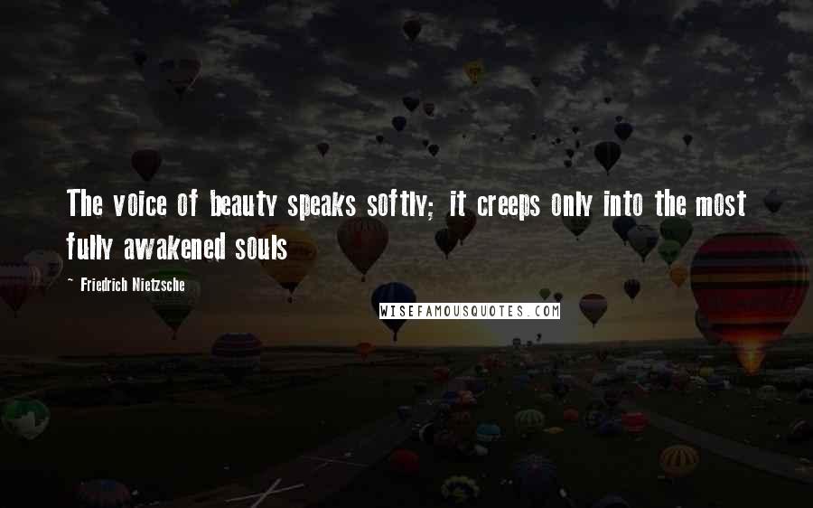 Friedrich Nietzsche Quotes: The voice of beauty speaks softly; it creeps only into the most fully awakened souls
