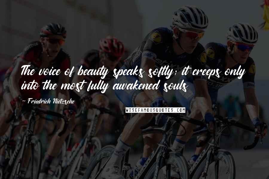 Friedrich Nietzsche Quotes: The voice of beauty speaks softly; it creeps only into the most fully awakened souls