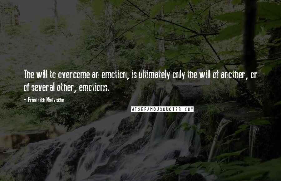 Friedrich Nietzsche Quotes: The will to overcome an emotion, is ultimately only the will of another, or of several other, emotions.