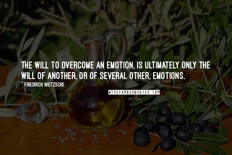 Friedrich Nietzsche Quotes: The will to overcome an emotion, is ultimately only the will of another, or of several other, emotions.