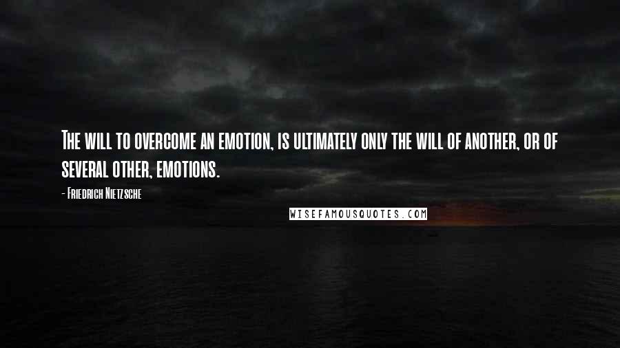 Friedrich Nietzsche Quotes: The will to overcome an emotion, is ultimately only the will of another, or of several other, emotions.