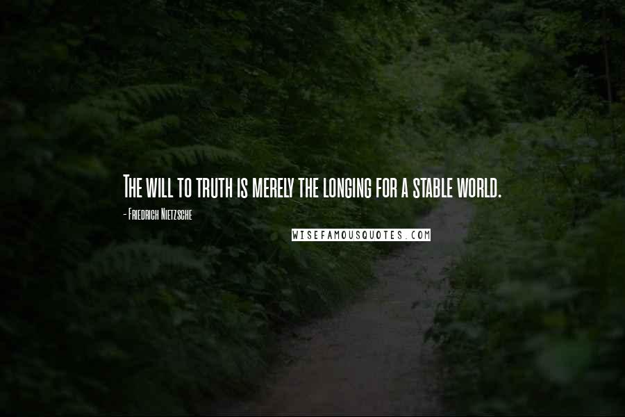 Friedrich Nietzsche Quotes: The will to truth is merely the longing for a stable world.