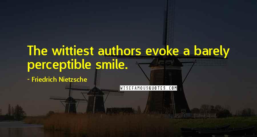 Friedrich Nietzsche Quotes: The wittiest authors evoke a barely perceptible smile.