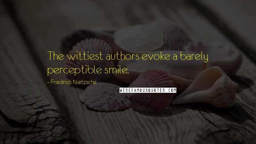 Friedrich Nietzsche Quotes: The wittiest authors evoke a barely perceptible smile.