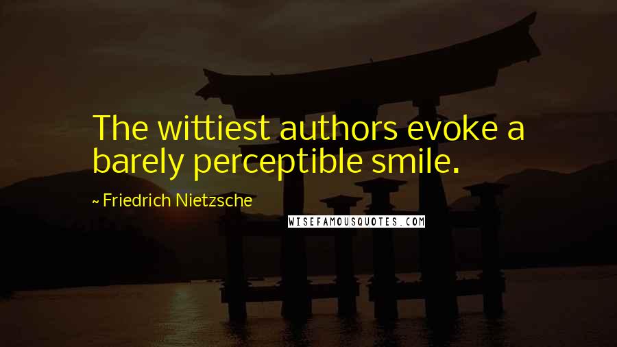 Friedrich Nietzsche Quotes: The wittiest authors evoke a barely perceptible smile.