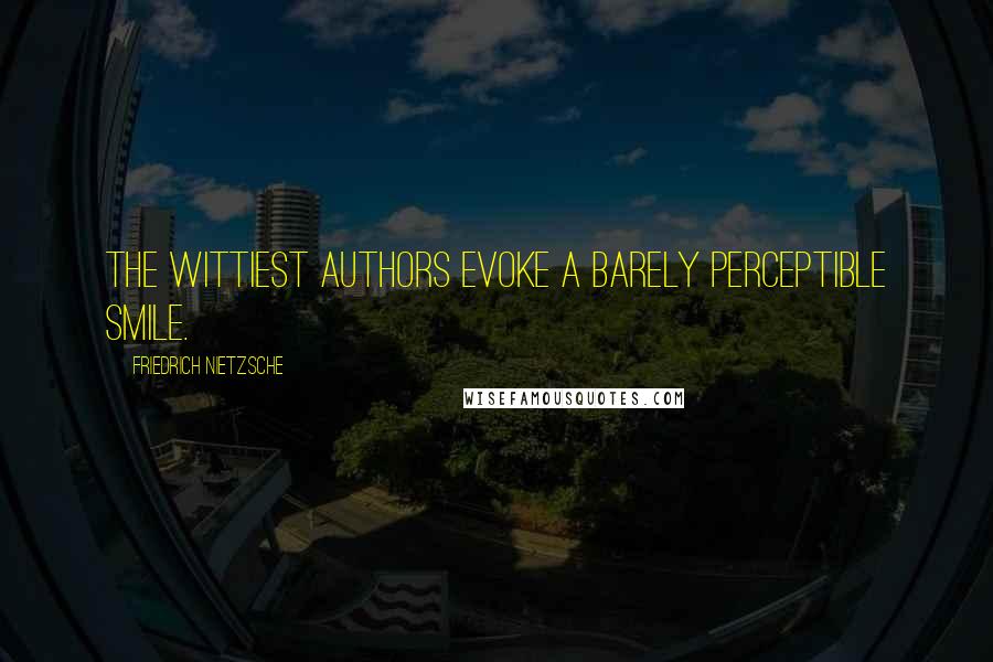 Friedrich Nietzsche Quotes: The wittiest authors evoke a barely perceptible smile.