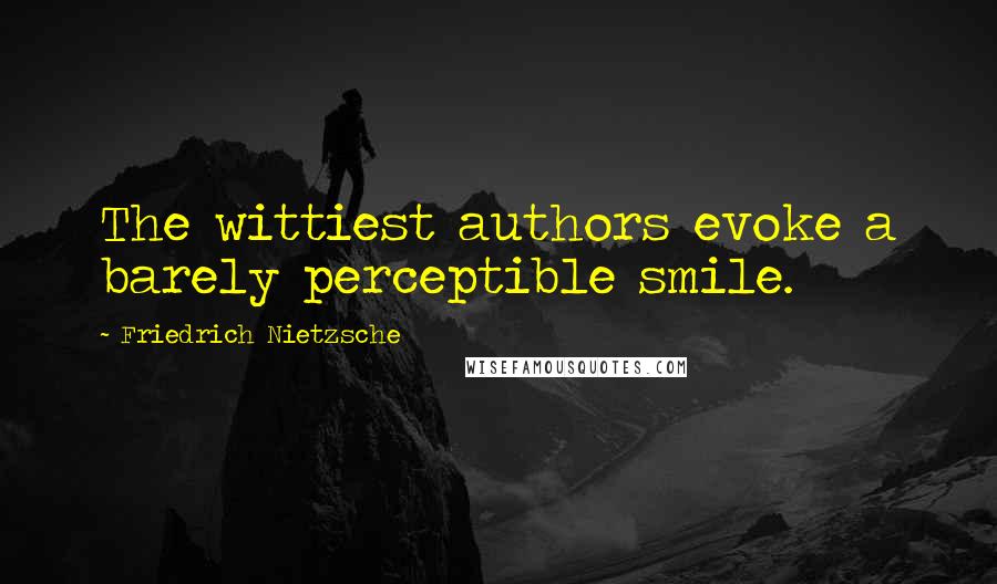 Friedrich Nietzsche Quotes: The wittiest authors evoke a barely perceptible smile.