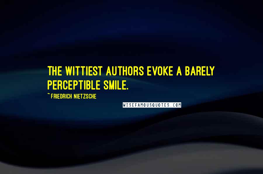 Friedrich Nietzsche Quotes: The wittiest authors evoke a barely perceptible smile.