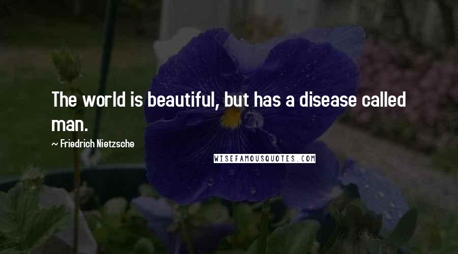 Friedrich Nietzsche Quotes: The world is beautiful, but has a disease called man.