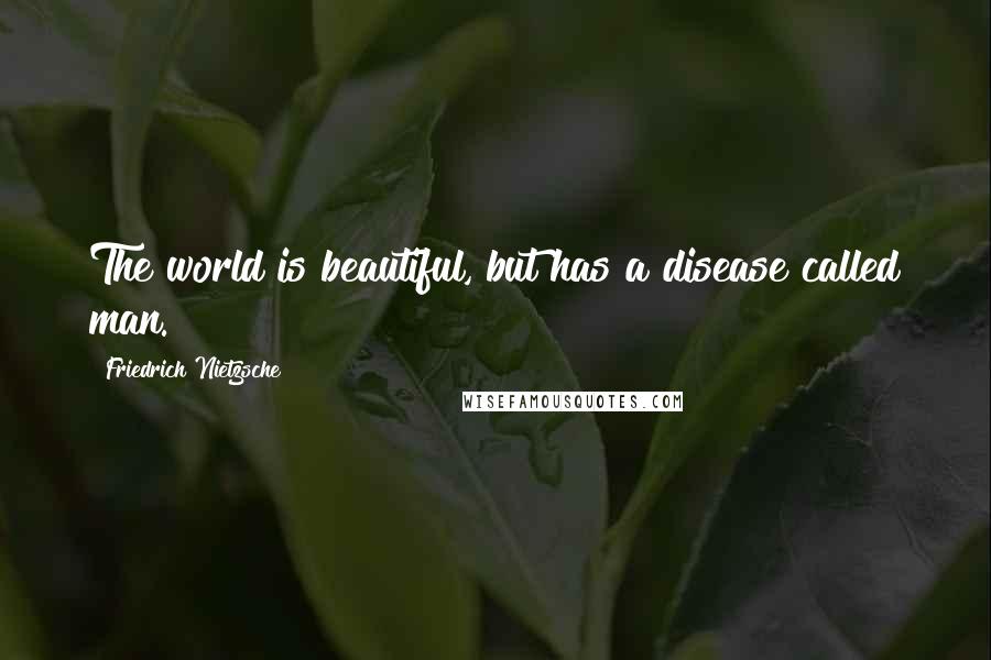 Friedrich Nietzsche Quotes: The world is beautiful, but has a disease called man.