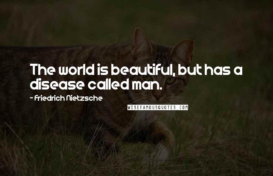Friedrich Nietzsche Quotes: The world is beautiful, but has a disease called man.