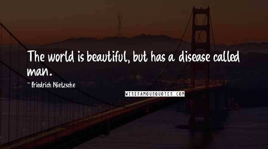 Friedrich Nietzsche Quotes: The world is beautiful, but has a disease called man.