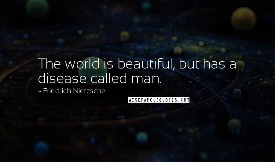 Friedrich Nietzsche Quotes: The world is beautiful, but has a disease called man.