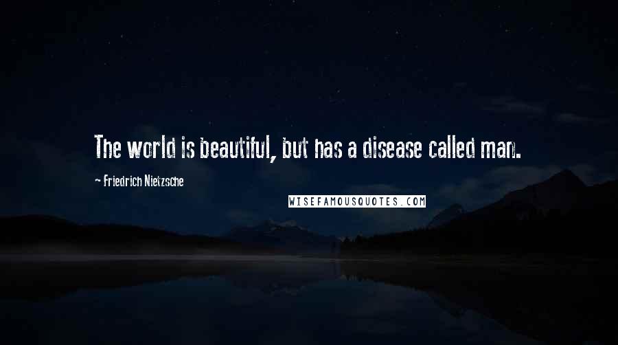 Friedrich Nietzsche Quotes: The world is beautiful, but has a disease called man.