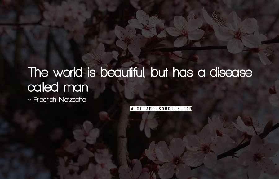 Friedrich Nietzsche Quotes: The world is beautiful, but has a disease called man.