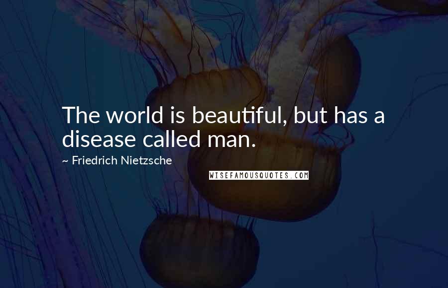 Friedrich Nietzsche Quotes: The world is beautiful, but has a disease called man.