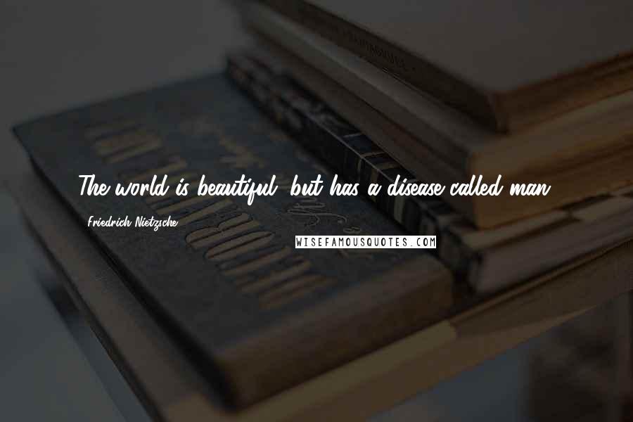 Friedrich Nietzsche Quotes: The world is beautiful, but has a disease called man.